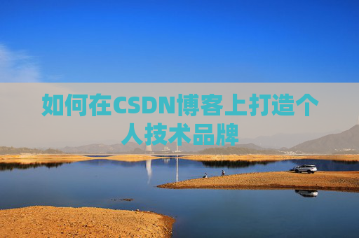 如何在CSDN博客上打造个人技术品牌 如何在CSDN博客上打造个人技术品牌